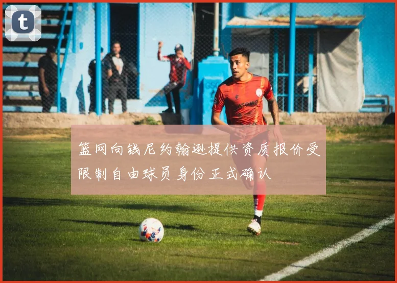 篮网向钱尼约翰逊提供资质报价受限制自由球员身份正式确认