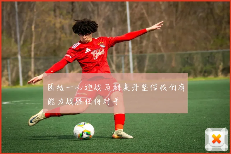 团结一心迎战马刺麦丹坚信我们有能力战胜任何对手