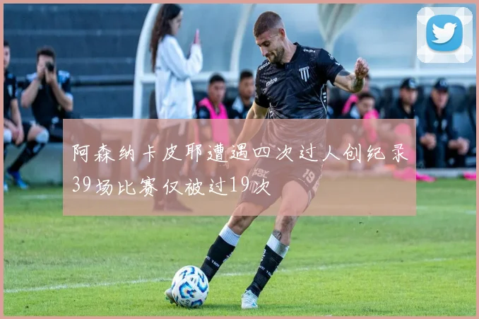 阿森纳卡皮耶遭遇四次过人创纪录39场比赛仅被过19次