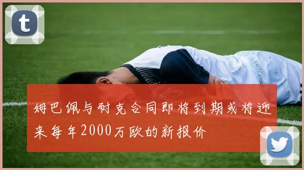 姆巴佩与耐克合同即将到期或将迎来每年2000万欧的新报价