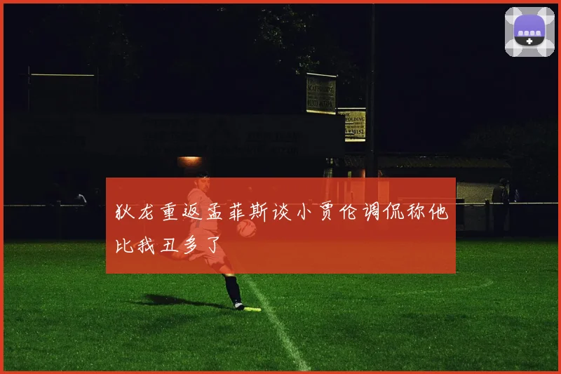 狄龙重返孟菲斯谈小贾伦调侃称他比我丑多了