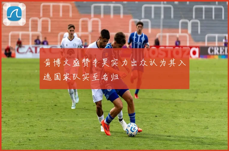 黄博文盛赞李昊实力出众认为其入选国家队实至名归